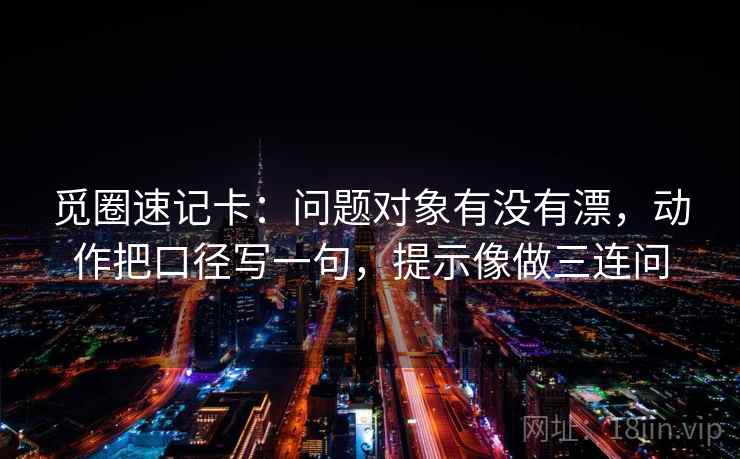 觅圈速记卡：问题对象有没有漂，动作把口径写一句，提示像做三连问