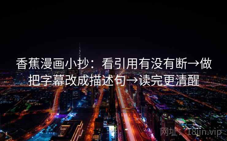 香蕉漫画小抄：看引用有没有断→做把字幕改成描述句→读完更清醒