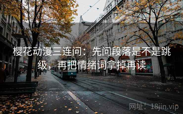 樱花动漫三连问：先问段落是不是跳级，再把情绪词拿掉再读