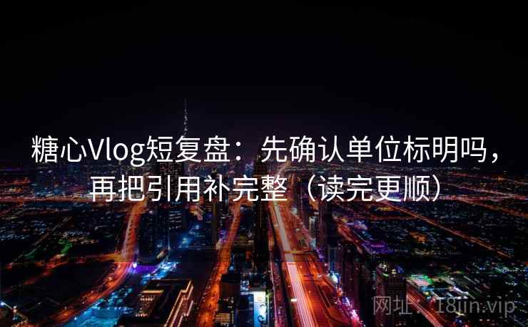 糖心Vlog短复盘：先确认单位标明吗，再把引用补完整（读完更顺）