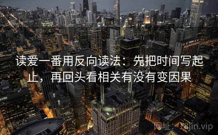 读爱一番用反向读法：先把时间写起止，再回头看相关有没有变因果