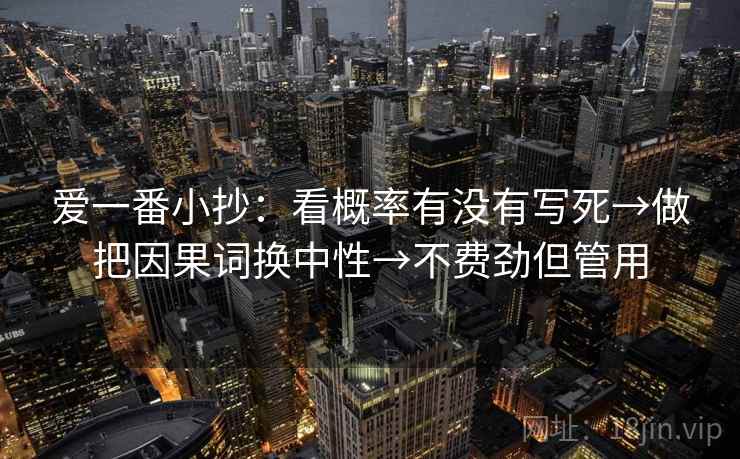 爱一番小抄：看概率有没有写死→做把因果词换中性→不费劲但管用