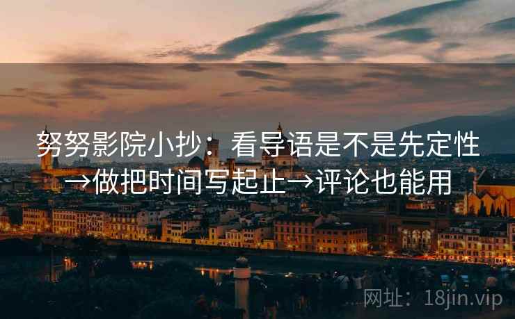 努努影院小抄：看导语是不是先定性→做把时间写起止→评论也能用