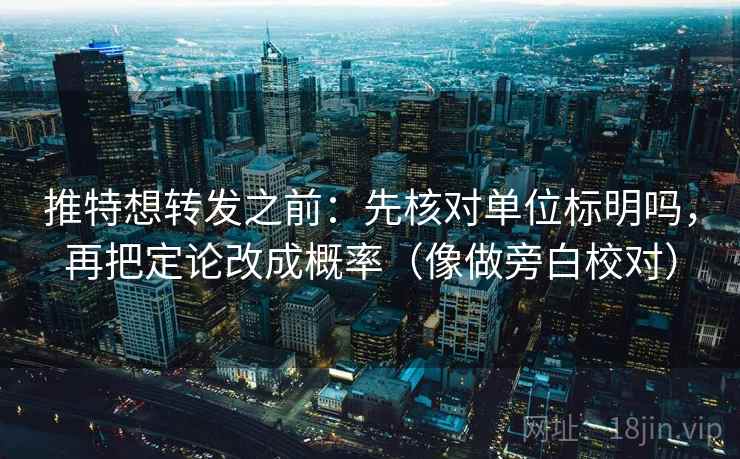 推特想转发之前：先核对单位标明吗，再把定论改成概率（像做旁白校对）