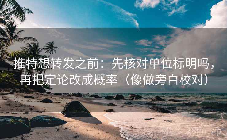 推特想转发之前：先核对单位标明吗，再把定论改成概率（像做旁白校对）