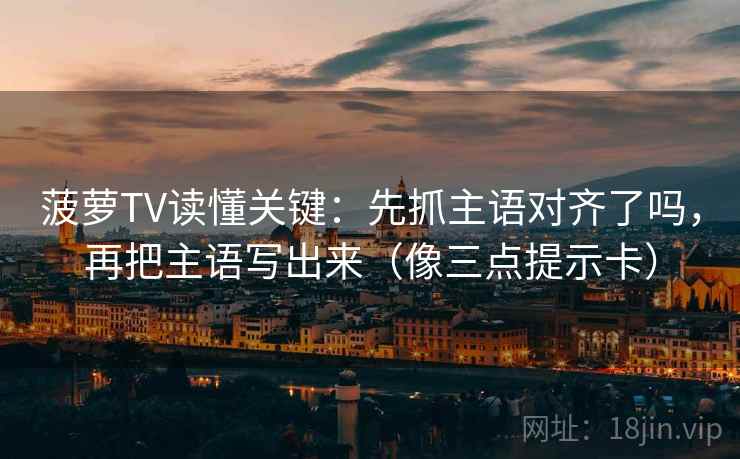 菠萝TV读懂关键：先抓主语对齐了吗，再把主语写出来（像三点提示卡）