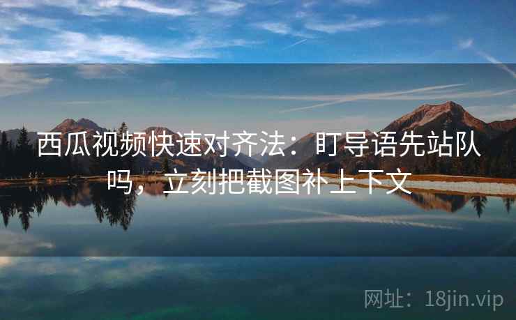 人人影视想转发前：先核对对象有没有漂，再把镜头选择写明（不费劲但管用）