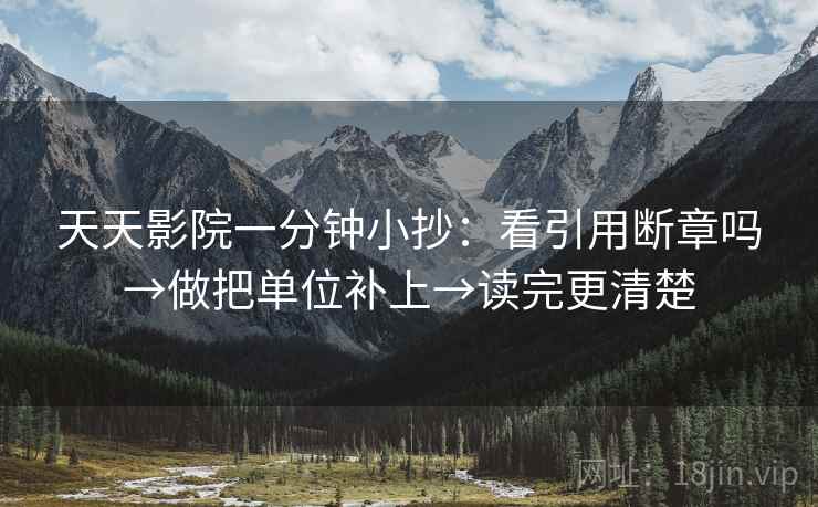 天天影院一分钟小抄：看引用断章吗→做把单位补上→读完更清楚