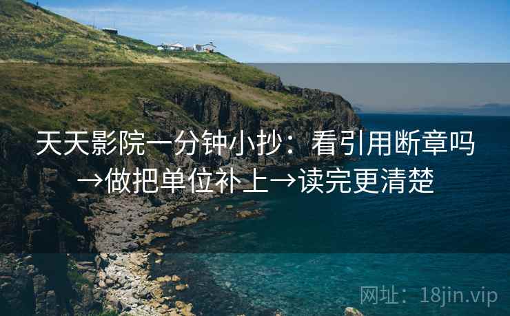 天天影院一分钟小抄：看引用断章吗→做把单位补上→读完更清楚