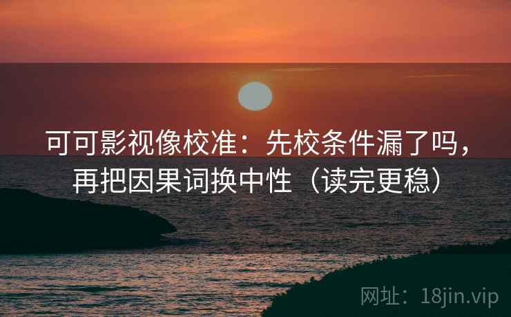可可影视像校准：先校条件漏了吗，再把因果词换中性（读完更稳）