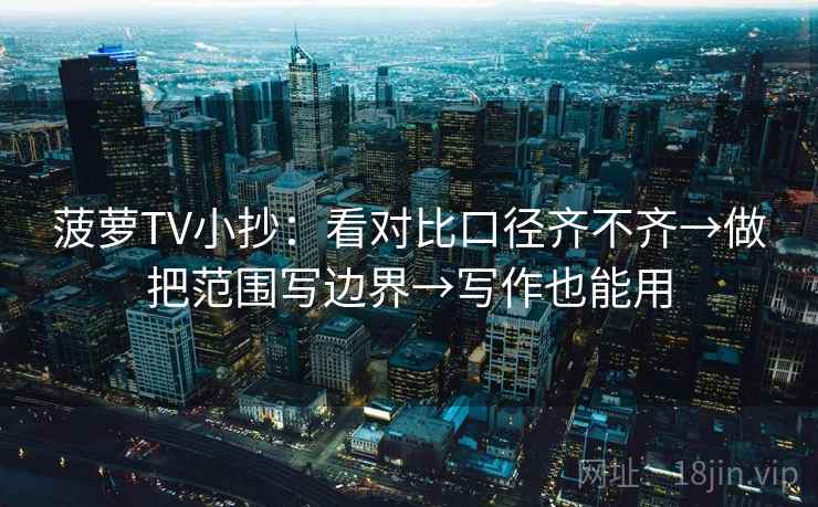 菠萝TV小抄：看对比口径齐不齐→做把范围写边界→写作也能用