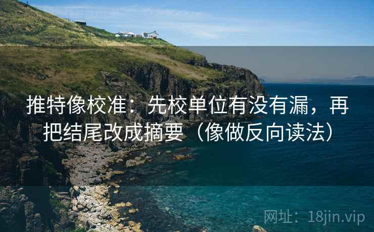 推特像校准：先校单位有没有漏，再把结尾改成摘要（像做反向读法）
