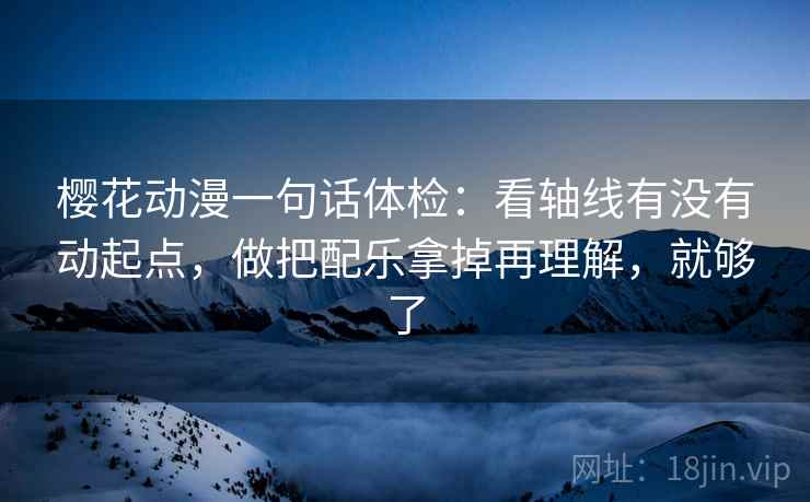 樱花动漫一句话体检:看轴线有没有动起点,做把配乐拿掉再理解,就够了 樱花动漫一句话体检:看轴线有没有动起点,做把配乐拿掉再理解,就够了