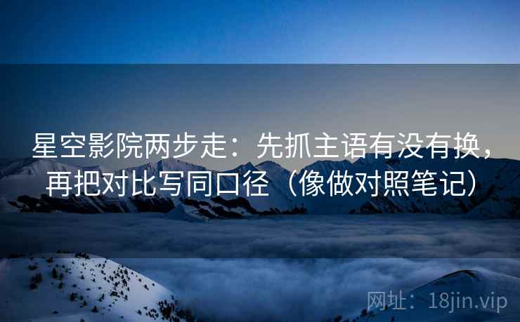星空影院两步走：先抓主语有没有换，再把对比写同口径（像做对照笔记）