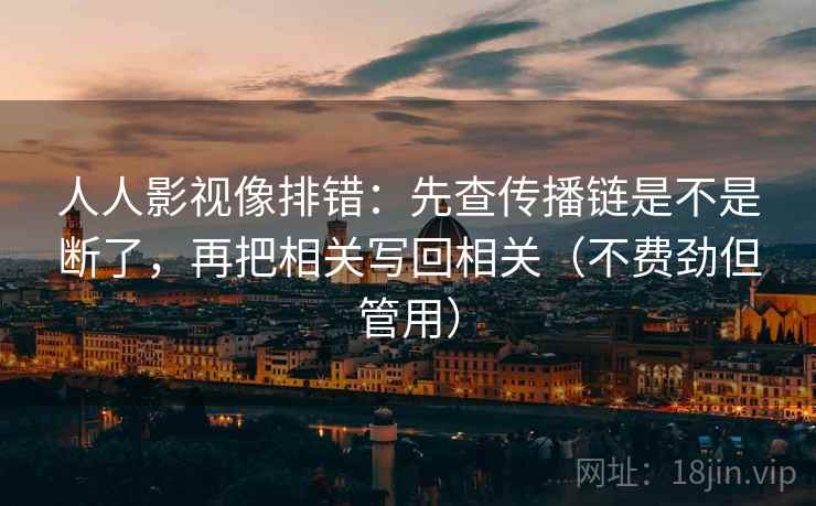 人人影视像排错：先查传播链是不是断了，再把相关写回相关（不费劲但管用）