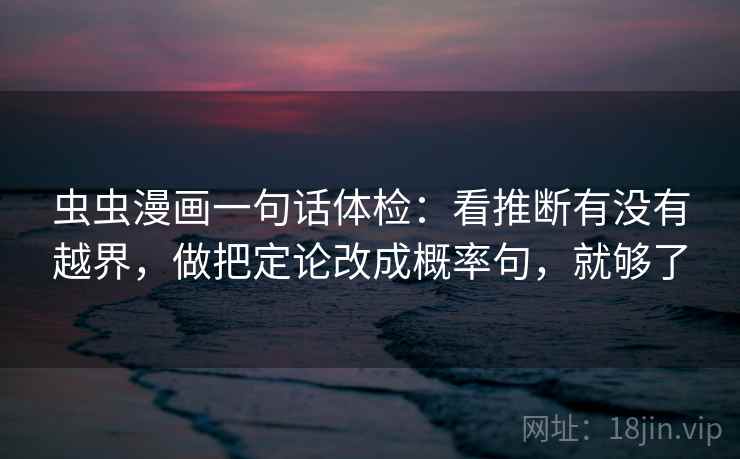 虫虫漫画一句话体检：看推断有没有越界，做把定论改成概率句，就够了