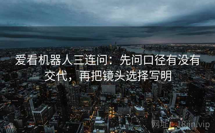 爱看机器人三连问：先问口径有没有交代，再把镜头选择写明