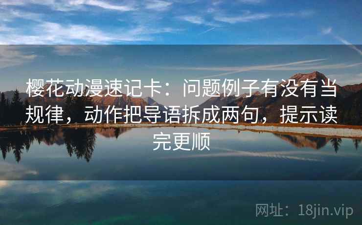 樱花动漫速记卡：问题例子有没有当规律，动作把导语拆成两句，提示读完更顺