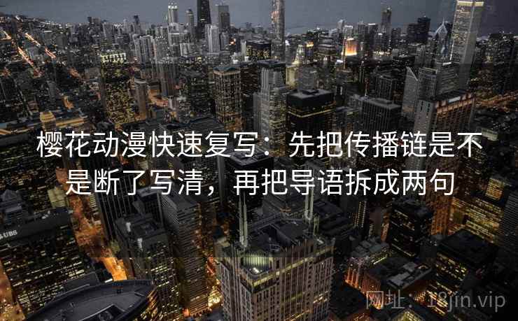 樱花动漫快速复写：先把传播链是不是断了写清，再把导语拆成两句