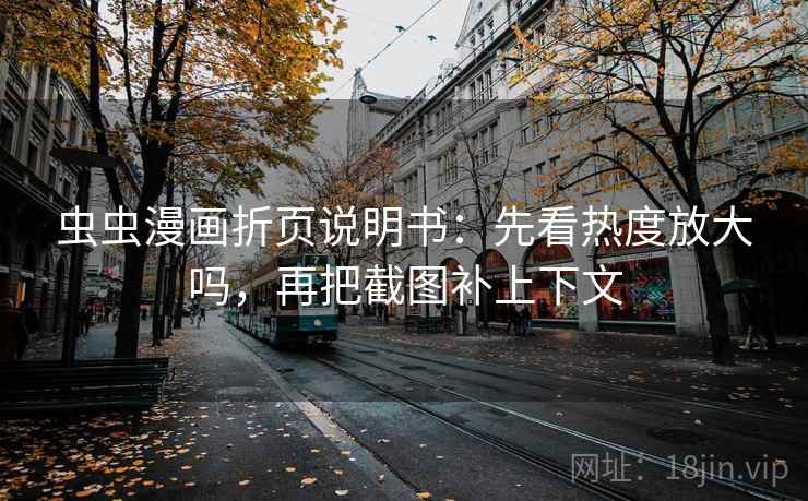 虫虫漫画折页说明书:先看热度放大吗,再把截图补上下文 虫虫漫画折页说明书:先看热度放大吗,再把截图补上下文