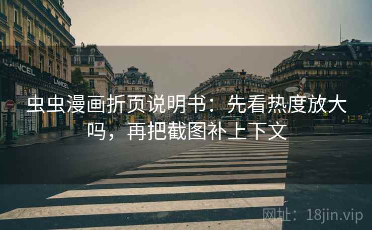 虫虫漫画折页说明书:先看热度放大吗,再把截图补上下文 虫虫漫画折页说明书:先看热度放大吗,再把截图补上下文