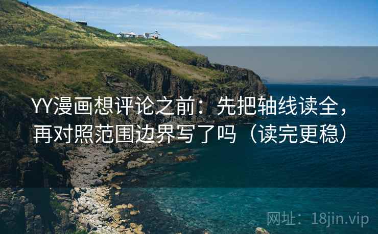 YY漫画想评论之前:先把轴线读全,再对照范围边界写了吗(读完更稳) YY漫画想评论之前:先把轴线读全,再对照范围边界写了吗(读完更稳)