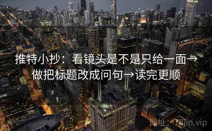 推特小抄:看镜头是不是只给一面→做把标题改成问句→读完更顺 推特小抄:看镜头是不是只给一面→做把标题改成问句→读完更顺