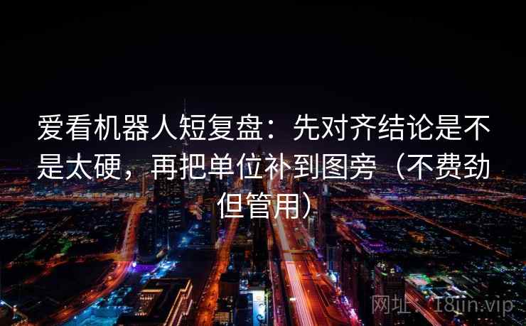 爱看机器人短复盘:先对齐结论是不是太硬,再把单位补到图旁(不费劲但管用) 爱看机器人短复盘:先对齐结论是不是太硬,再把单位补到图旁(不费劲但管用)