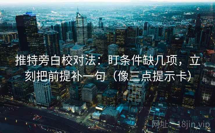推特旁白校对法:盯条件缺几项,立刻把前提补一句(像三点提示卡) 推特旁白校对法:盯条件缺几项,立刻把前提补一句(像三点提示卡)