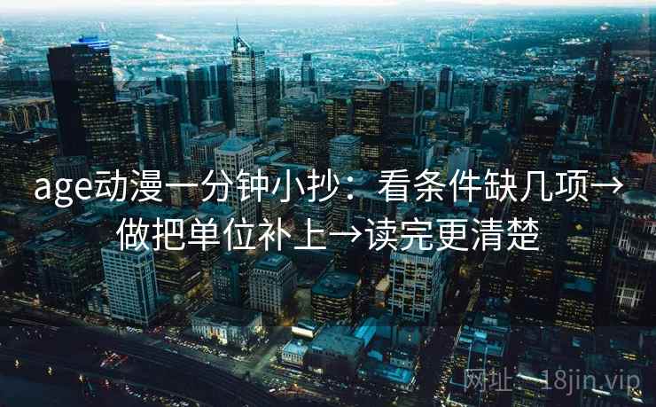 age动漫一分钟小抄:看条件缺几项→做把单位补上→读完更清楚 age动漫一分钟小抄:看条件缺几项→做把单位补上→读完更清楚