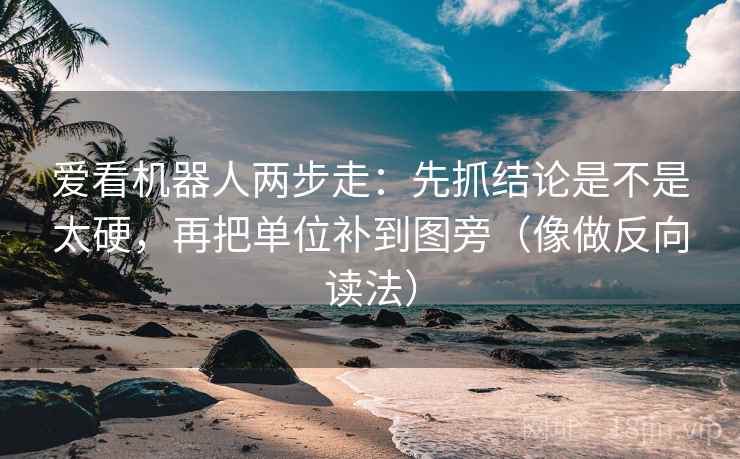 爱看机器人两步走:先抓结论是不是太硬,再把单位补到图旁(像做反向读法) 爱看机器人两步走:先抓结论是不是太硬,再把单位补到图旁(像做反向读法)