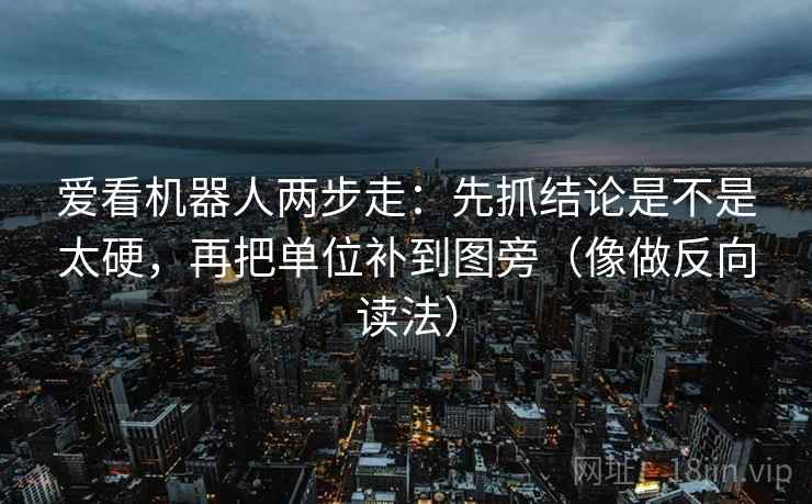 爱看机器人两步走:先抓结论是不是太硬,再把单位补到图旁(像做反向读法) 爱看机器人两步走:先抓结论是不是太硬,再把单位补到图旁(像做反向读法)