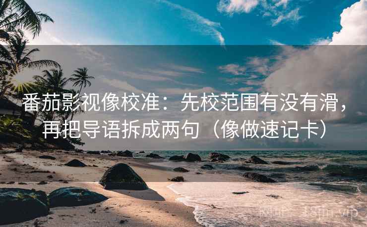 番茄影视像校准：先校范围有没有滑，再把导语拆成两句（像做速记卡）