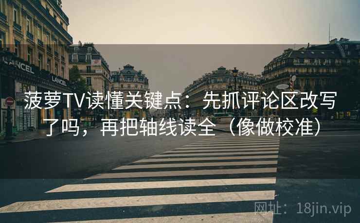 菠萝TV读懂关键点：先抓评论区改写了吗，再把轴线读全（像做校准）