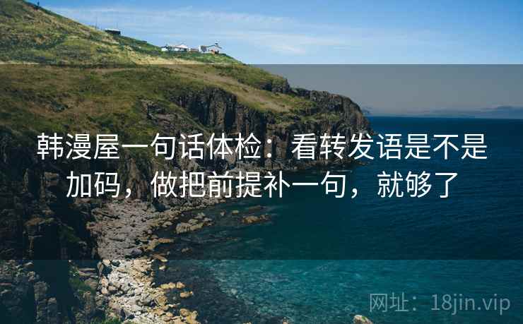 韩漫屋一句话体检：看转发语是不是加码，做把前提补一句，就够了