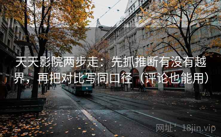 天天影院两步走:先抓推断有没有越界,再把对比写同口径(评论也能用) 天天影院两步走:先抓推断有没有越界,再把对比写同口径(评论也能用)