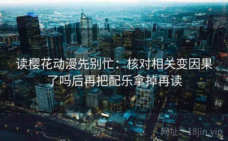 读樱花动漫先别忙:核对相关变因果了吗后再把配乐拿掉再读 读樱花动漫先别忙:核对相关变因果了吗后再把配乐拿掉再读