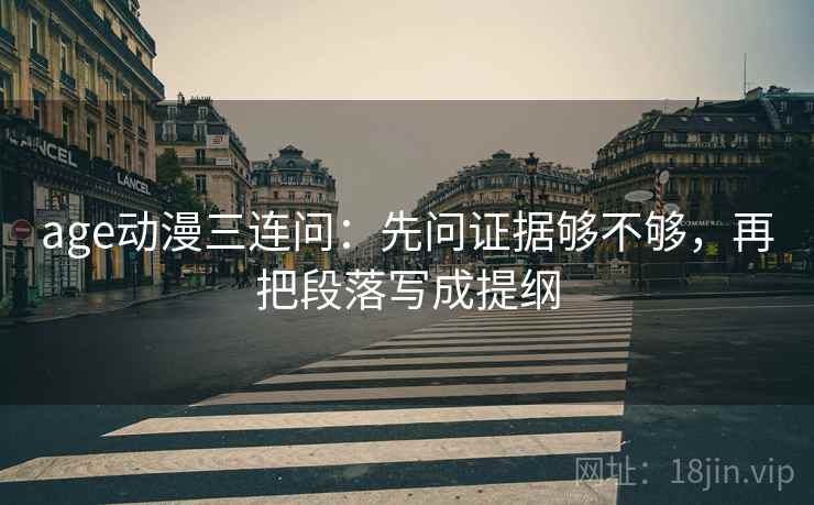 age动漫三连问:先问证据够不够,再把段落写成提纲 age动漫三连问:先问证据够不够,再把段落写成提纲