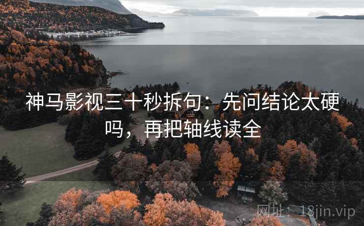 神马影视三十秒拆句:先问结论太硬吗,再把轴线读全 神马影视三十秒拆句:先问结论太硬吗,再把轴线读全