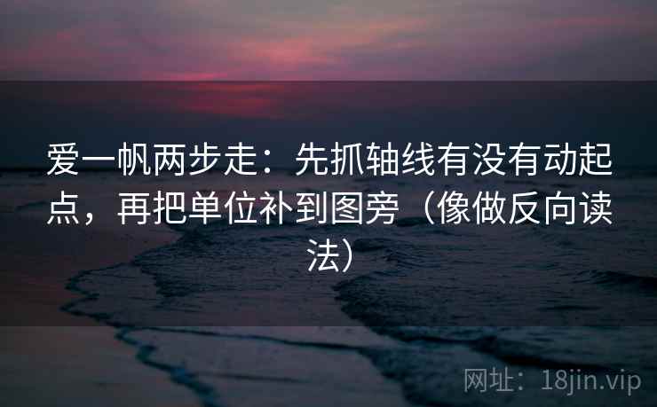 爱一帆两步走:先抓轴线有没有动起点,再把单位补到图旁(像做反向读法) 爱一帆两步走:先抓轴线有没有动起点,再把单位补到图旁(像做反向读法)