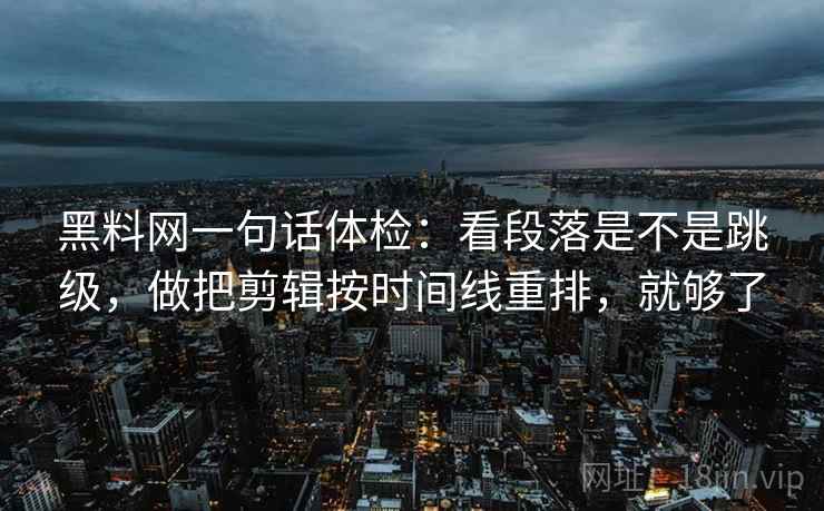 黑料网一句话体检:看段落是不是跳级,做把剪辑按时间线重排,就够了 黑料网一句话体检:看段落是不是跳级,做把剪辑按时间线重排,就够了