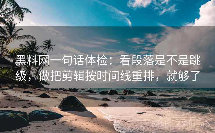 黑料网一句话体检:看段落是不是跳级,做把剪辑按时间线重排,就够了 黑料网一句话体检:看段落是不是跳级,做把剪辑按时间线重排,就够了