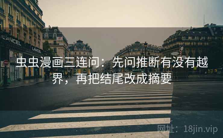 虫虫漫画三连问:先问推断有没有越界,再把结尾改成摘要 虫虫漫画三连问:先问推断有没有越界,再把结尾改成摘要