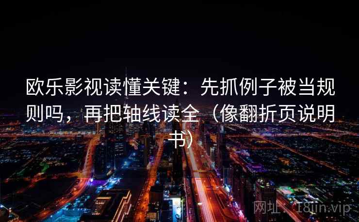 欧乐影视读懂关键:先抓例子被当规则吗,再把轴线读全(像翻折页说明书) 欧乐影视读懂关键:先抓例子被当规则吗,再把轴线读全(像翻折页说明书)